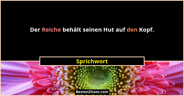 Der Reiche behält seinen Hut auf den Kopf.... - Sprichwort