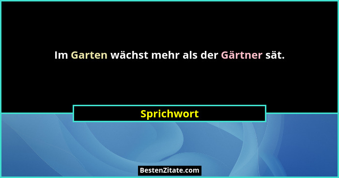 Im Garten wächst mehr als der Gärtner sät.... - Sprichwort