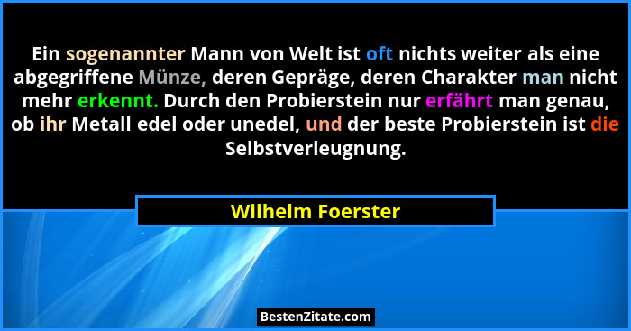 Ein sogenannter Mann von Welt ist oft nichts weiter als eine abgegriffene Münze, deren Gepräge, deren Charakter man nicht mehr erke... - Wilhelm Foerster