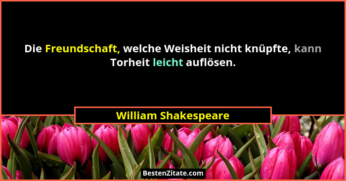 Die Freundschaft, welche Weisheit nicht knüpfte, kann Torheit leicht auflösen.... - William Shakespeare
