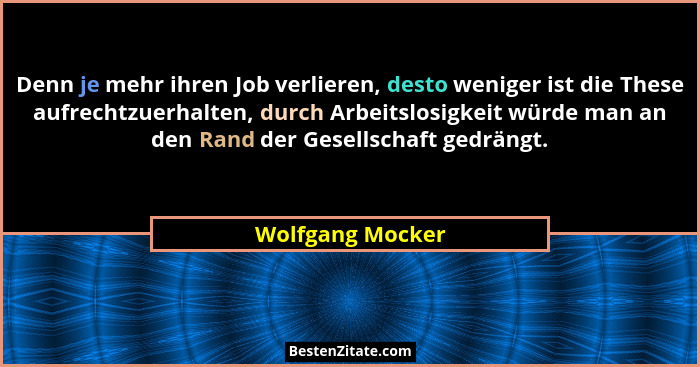 Denn je mehr ihren Job verlieren, desto weniger ist die These aufrechtzuerhalten, durch Arbeitslosigkeit würde man an den Rand der G... - Wolfgang Mocker
