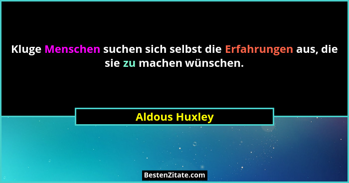 Kluge Menschen suchen sich selbst die Erfahrungen aus, die sie zu machen wünschen.... - Aldous Huxley