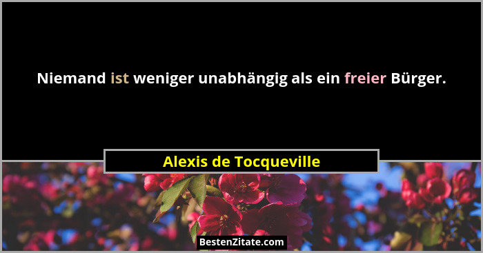 Niemand ist weniger unabhängig als ein freier Bürger.... - Alexis de Tocqueville