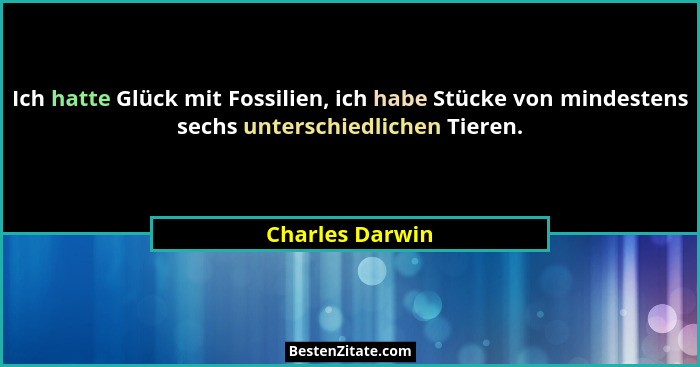 Ich hatte Glück mit Fossilien, ich habe Stücke von mindestens sechs unterschiedlichen Tieren.... - Charles Darwin