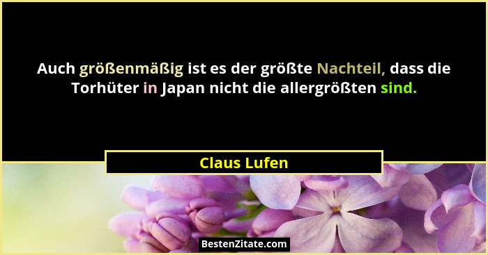 Auch größenmäßig ist es der größte Nachteil, dass die Torhüter in Japan nicht die allergrößten sind.... - Claus Lufen