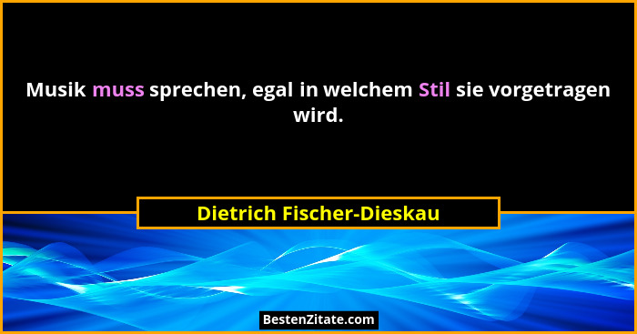 Musik muss sprechen, egal in welchem Stil sie vorgetragen wird.... - Dietrich Fischer-Dieskau
