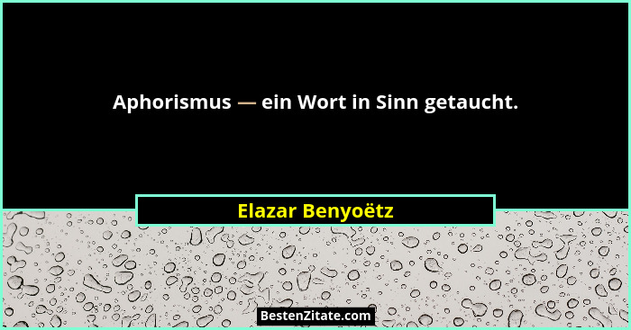 Aphorismus — ein Wort in Sinn getaucht.... - Elazar Benyoëtz