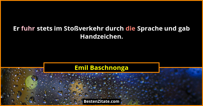 Er fuhr stets im Stoßverkehr durch die Sprache und gab Handzeichen.... - Emil Baschnonga