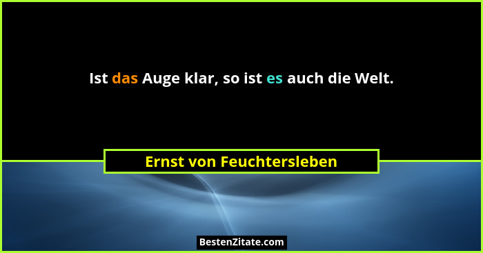 Ist das Auge klar, so ist es auch die Welt.... - Ernst von Feuchtersleben