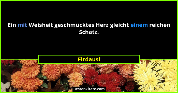 Ein mit Weisheit geschmücktes Herz gleicht einem reichen Schatz.... - Firdausi