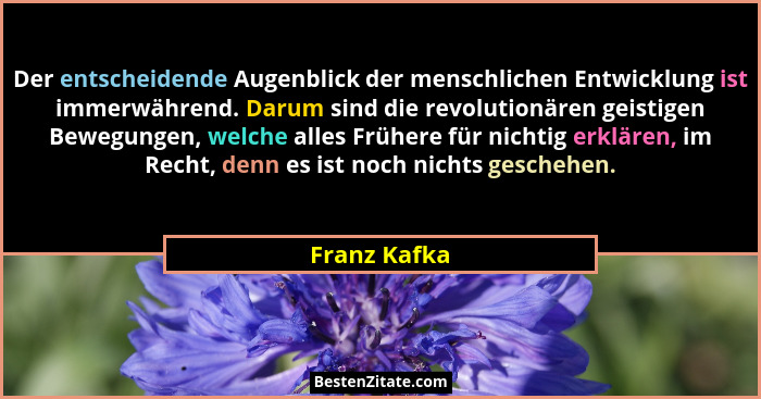 Der entscheidende Augenblick der menschlichen Entwicklung ist immerwährend. Darum sind die revolutionären geistigen Bewegungen, welche a... - Franz Kafka