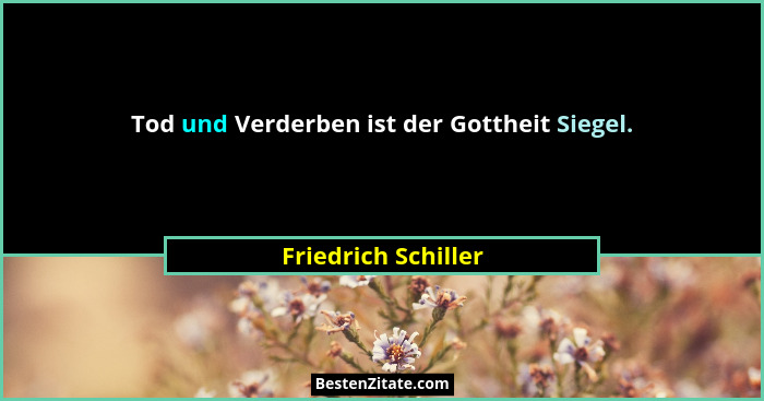 Tod und Verderben ist der Gottheit Siegel.... - Friedrich Schiller