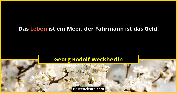Das Leben ist ein Meer, der Fährmann ist das Geld.... - Georg Rodolf Weckherlin