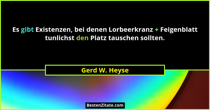 Es gibt Existenzen, bei denen Lorbeerkranz + Feigenblatt tunlichst den Platz tauschen sollten.... - Gerd W. Heyse
