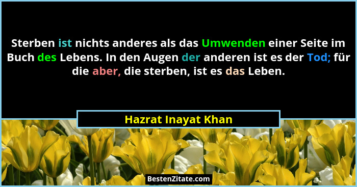 Sterben ist nichts anderes als das Umwenden einer Seite im Buch des Lebens. In den Augen der anderen ist es der Tod; für die aber... - Hazrat Inayat Khan
