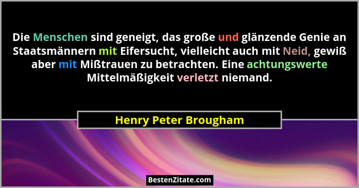 Die Menschen sind geneigt, das große und glänzende Genie an Staatsmännern mit Eifersucht, vielleicht auch mit Neid, gewiß aber... - Henry Peter Brougham