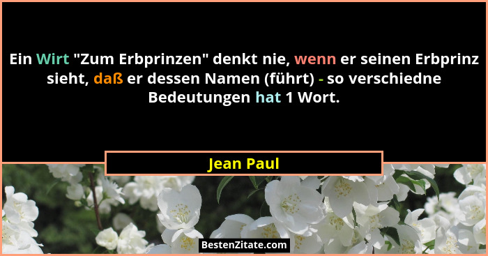 Ein Wirt "Zum Erbprinzen" denkt nie, wenn er seinen Erbprinz sieht, daß er dessen Namen (führt) - so verschiedne Bedeutungen hat 1... - Jean Paul