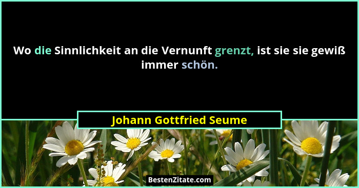 Wo die Sinnlichkeit an die Vernunft grenzt, ist sie sie gewiß immer schön.... - Johann Gottfried Seume