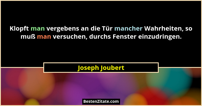 Klopft man vergebens an die Tür mancher Wahrheiten, so muß man versuchen, durchs Fenster einzudringen.... - Joseph Joubert