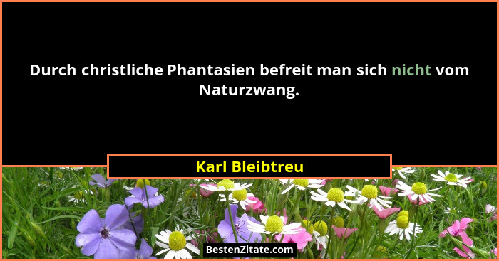Durch christliche Phantasien befreit man sich nicht vom Naturzwang.... - Karl Bleibtreu