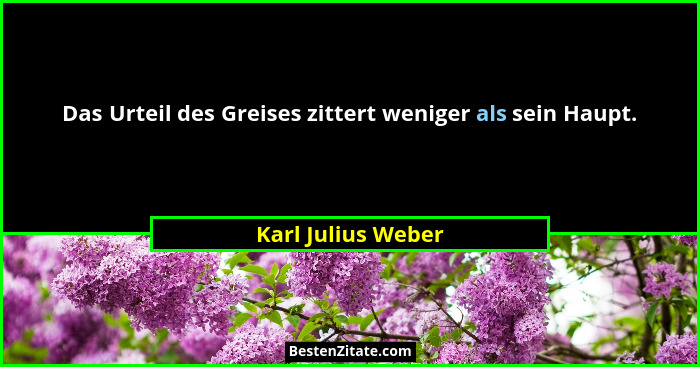 Das Urteil des Greises zittert weniger als sein Haupt.... - Karl Julius Weber