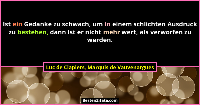 Ist ein Gedanke zu schwach, um in einem schlichten Ausdruck zu bestehen, dann ist er nicht mehr wert, als v... - Luc de Clapiers, Marquis de Vauvenargues