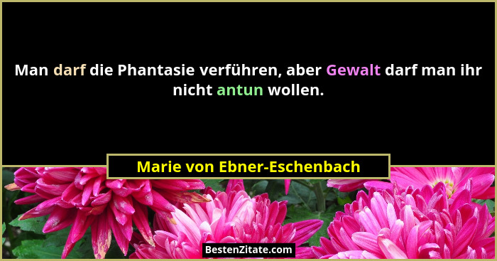 Man darf die Phantasie verführen, aber Gewalt darf man ihr nicht antun wollen.... - Marie von Ebner-Eschenbach