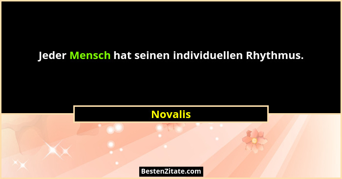 Jeder Mensch hat seinen individuellen Rhythmus.... - Novalis