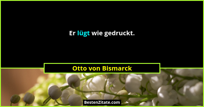 Er lügt wie gedruckt.... - Otto von Bismarck