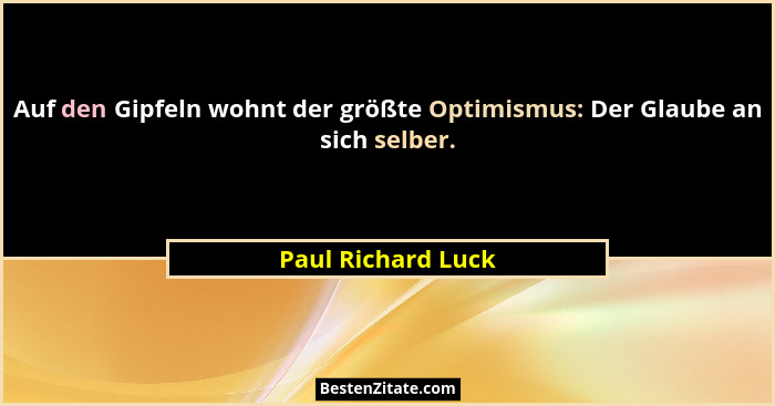 Auf den Gipfeln wohnt der größte Optimismus: Der Glaube an sich selber.... - Paul Richard Luck
