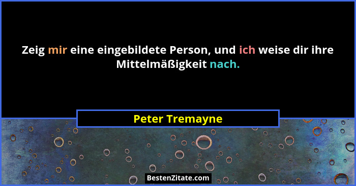 Zeig mir eine eingebildete Person, und ich weise dir ihre Mittelmäßigkeit nach.... - Peter Tremayne