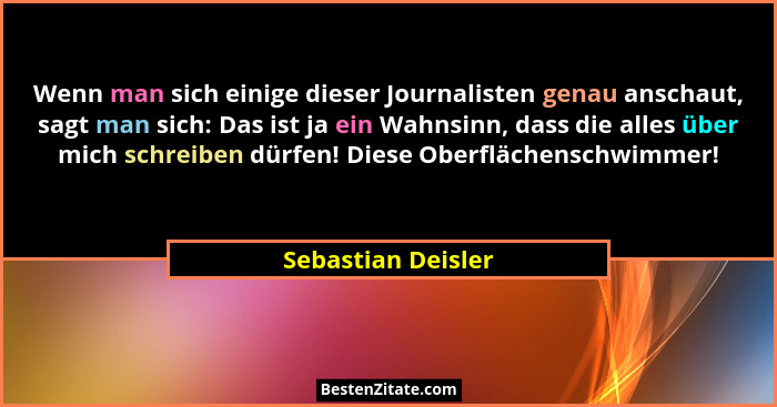 Wenn man sich einige dieser Journalisten genau anschaut, sagt man sich: Das ist ja ein Wahnsinn, dass die alles über mich schreibe... - Sebastian Deisler