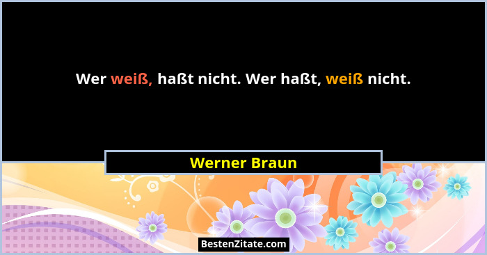 Wer weiß, haßt nicht. Wer haßt, weiß nicht.... - Werner Braun