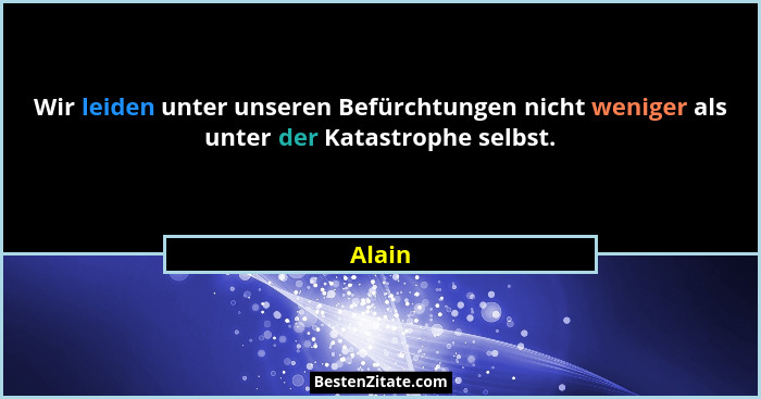 Wir leiden unter unseren Befürchtungen nicht weniger als unter der Katastrophe selbst.... - Alain