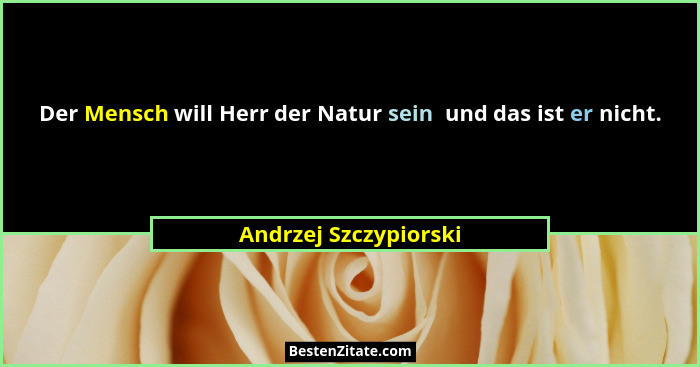 Der Mensch will Herr der Natur sein  und das ist er nicht.... - Andrzej Szczypiorski