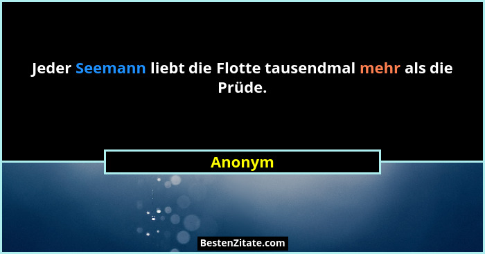 Jeder Seemann liebt die Flotte tausendmal mehr als die Prüde.... - Anonym