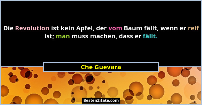 Die Revolution ist kein Apfel, der vom Baum fällt, wenn er reif ist; man muss machen, dass er fällt.... - Che Guevara