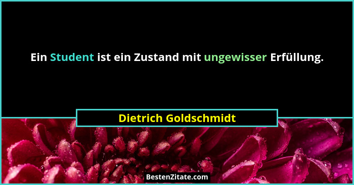 Ein Student ist ein Zustand mit ungewisser Erfüllung.... - Dietrich Goldschmidt