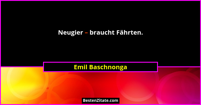 Neugier – braucht Fährten.... - Emil Baschnonga