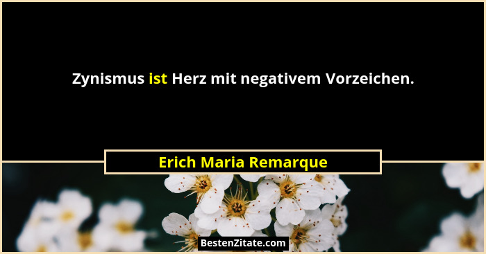 Zynismus ist Herz mit negativem Vorzeichen.... - Erich Maria Remarque