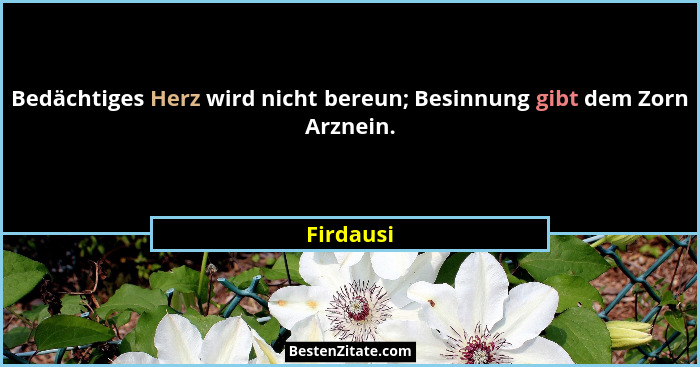 Bedächtiges Herz wird nicht bereun; Besinnung gibt dem Zorn Arznein.... - Firdausi