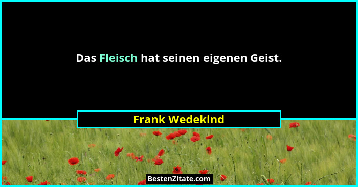 Das Fleisch hat seinen eigenen Geist.... - Frank Wedekind
