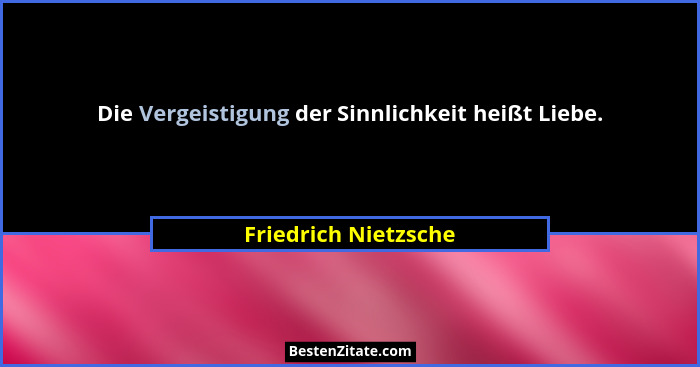 Die Vergeistigung der Sinnlichkeit heißt Liebe.... - Friedrich Nietzsche