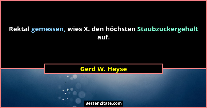 Rektal gemessen, wies X. den höchsten Staubzuckergehalt auf.... - Gerd W. Heyse