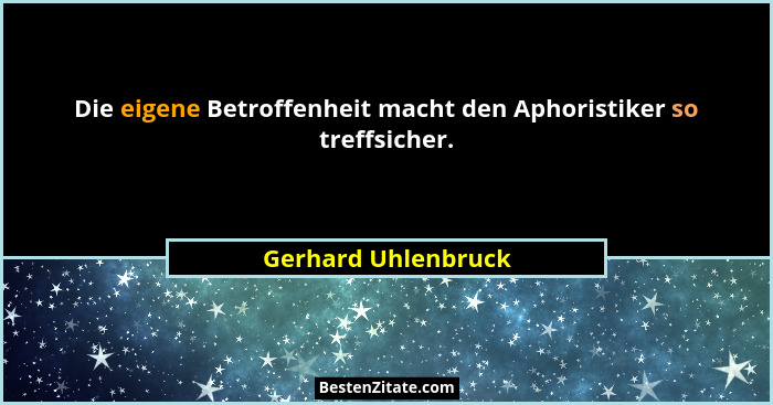 Die eigene Betroffenheit macht den Aphoristiker so treffsicher.... - Gerhard Uhlenbruck