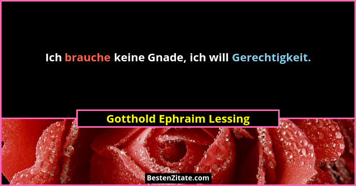 Ich brauche keine Gnade, ich will Gerechtigkeit.... - Gotthold Ephraim Lessing