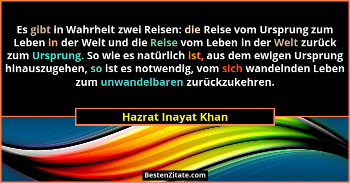 Es gibt in Wahrheit zwei Reisen: die Reise vom Ursprung zum Leben in der Welt und die Reise vom Leben in der Welt zurück zum Ursp... - Hazrat Inayat Khan