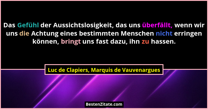 Das Gefühl der Aussichtslosigkeit, das uns überfällt, wenn wir uns die Achtung eines bestimmten Menschen ni... - Luc de Clapiers, Marquis de Vauvenargues