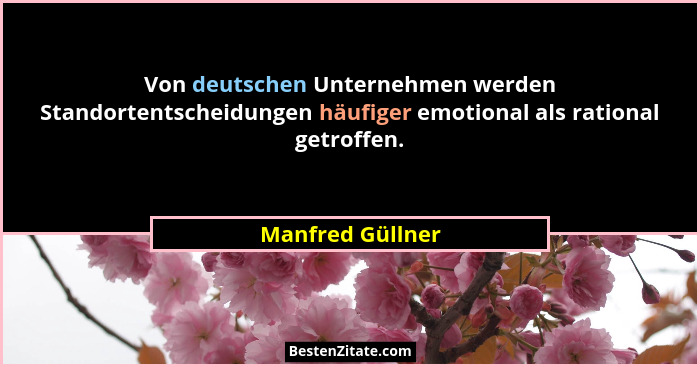 Von deutschen Unternehmen werden Standortentscheidungen häufiger emotional als rational getroffen.... - Manfred Güllner