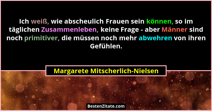 Ich weiß, wie abscheulich Frauen sein können, so im täglichen Zusammenleben, keine Frage - aber Männer sind noch prim... - Margarete Mitscherlich-Nielsen